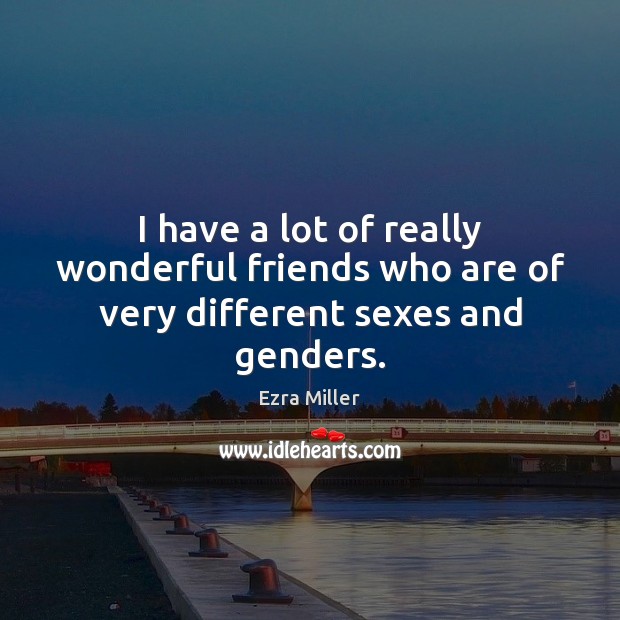I have a lot of really wonderful friends who are of very different sexes and genders. Ezra Miller Picture Quote