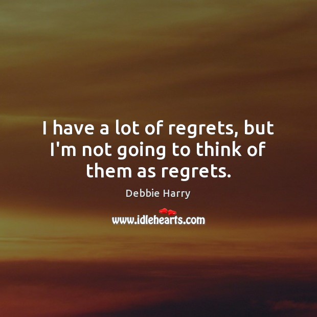 I have a lot of regrets, but I’m not going to think of them as regrets. Debbie Harry Picture Quote