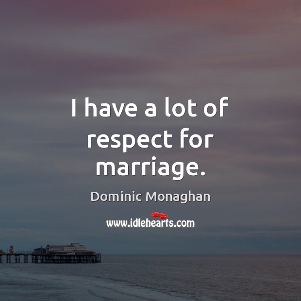 I have a lot of respect for marriage. Dominic Monaghan Picture Quote