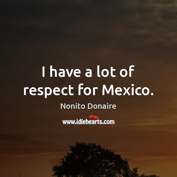 I have a lot of respect for Mexico. Image