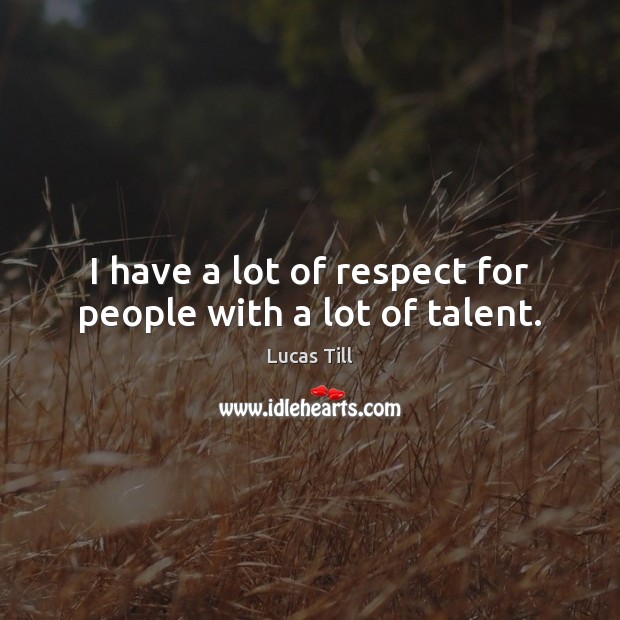 I have a lot of respect for people with a lot of talent. Lucas Till Picture Quote