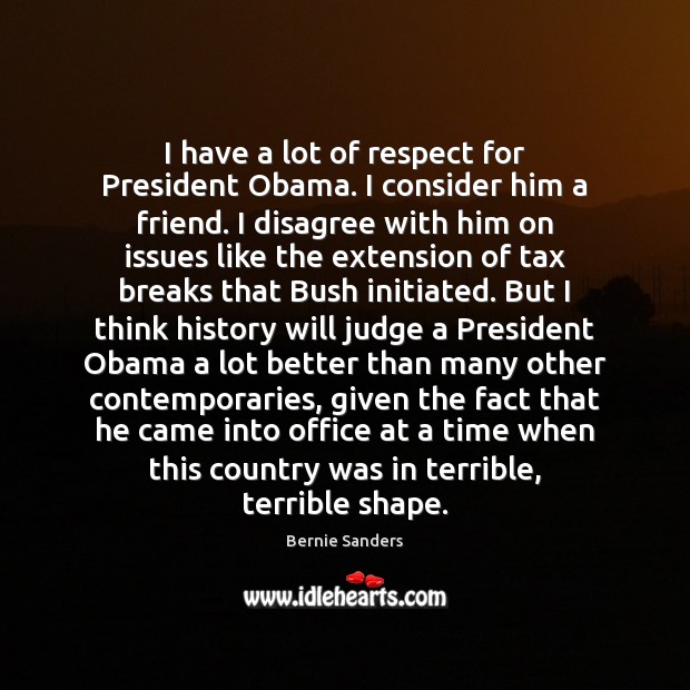 I have a lot of respect for President Obama. I consider him Bernie Sanders Picture Quote