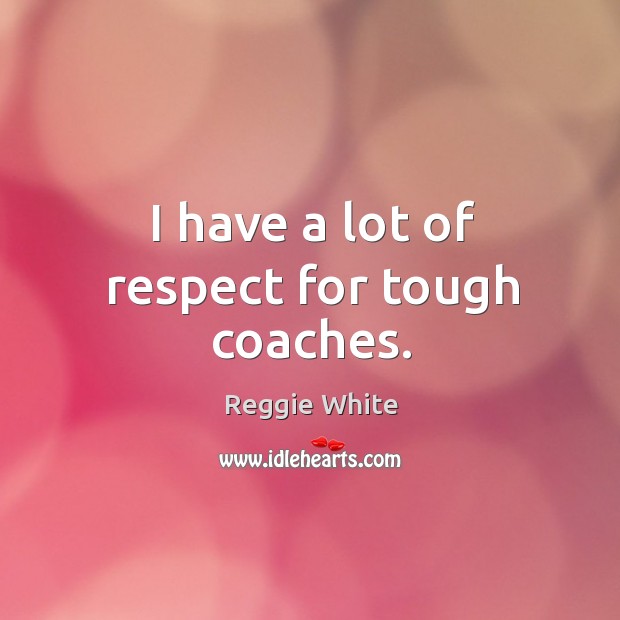 I have a lot of respect for tough coaches. Reggie White Picture Quote