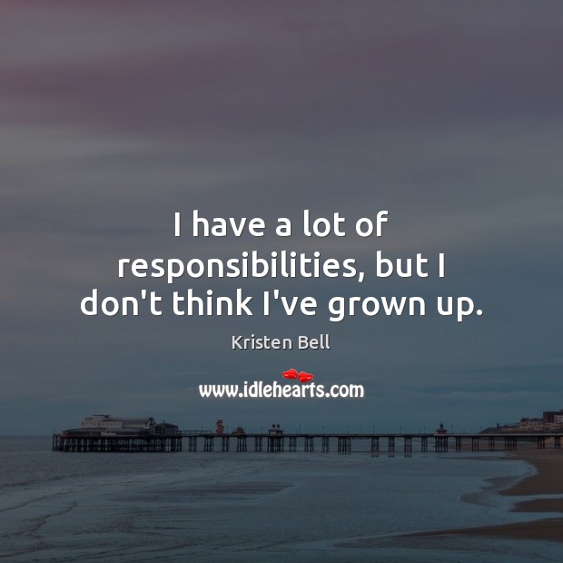 I have a lot of responsibilities, but I don’t think I’ve grown up. Image