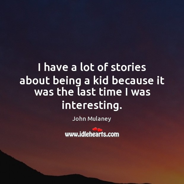 I have a lot of stories about being a kid because it was the last time I was interesting. Image
