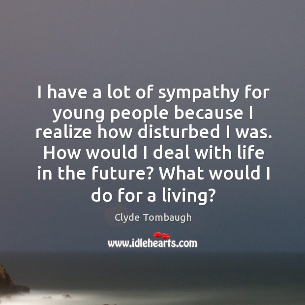 I have a lot of sympathy for young people because I realize how disturbed I was. Clyde Tombaugh Picture Quote