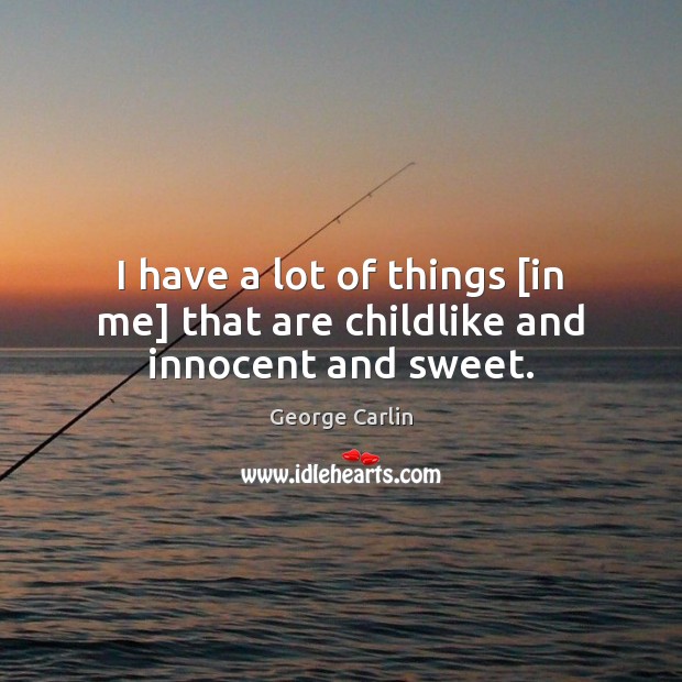 I have a lot of things [in me] that are childlike and innocent and sweet. George Carlin Picture Quote