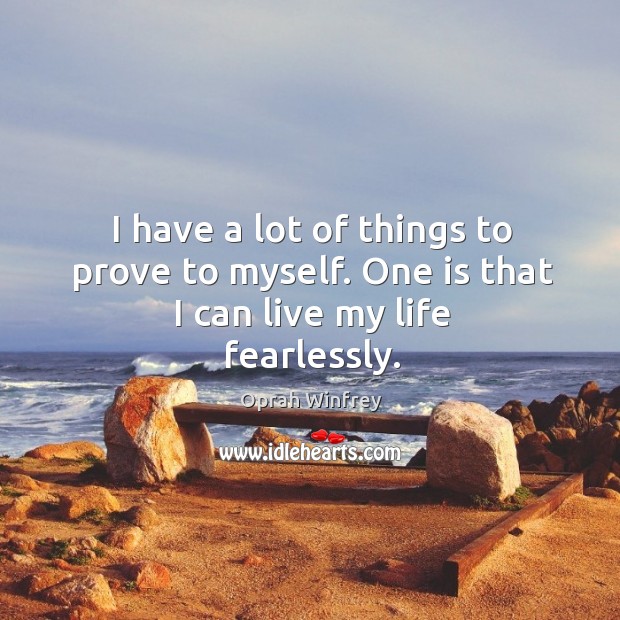 I have a lot of things to prove to myself. One is that I can live my life fearlessly. Image