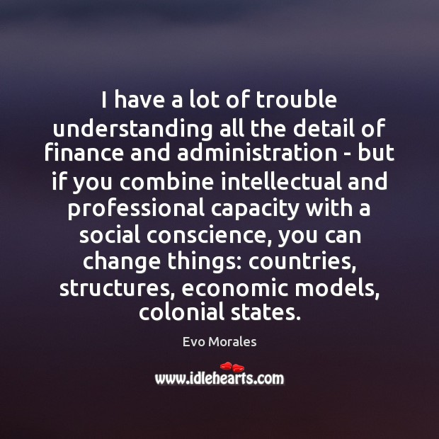 I have a lot of trouble understanding all the detail of finance Evo Morales Picture Quote