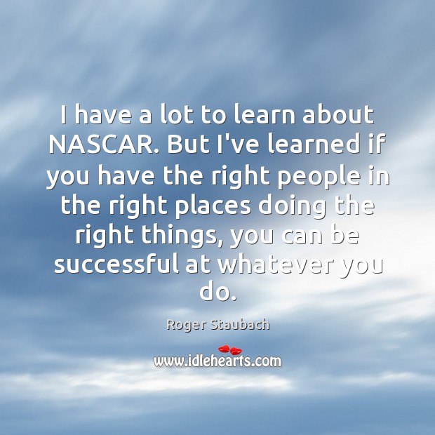 I have a lot to learn about NASCAR. But I’ve learned if Roger Staubach Picture Quote