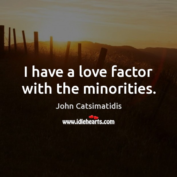 I have a love factor with the minorities. John Catsimatidis Picture Quote