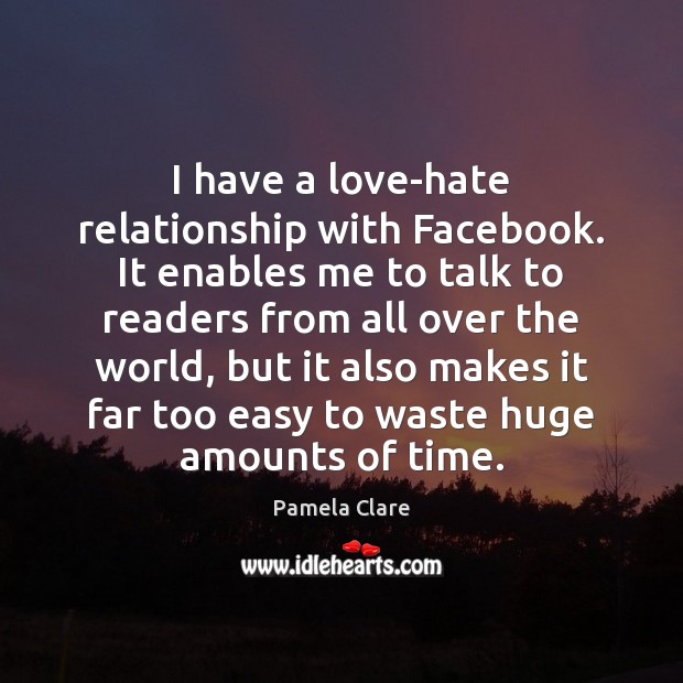 I have a love-hate relationship with Facebook. It enables me to talk Pamela Clare Picture Quote