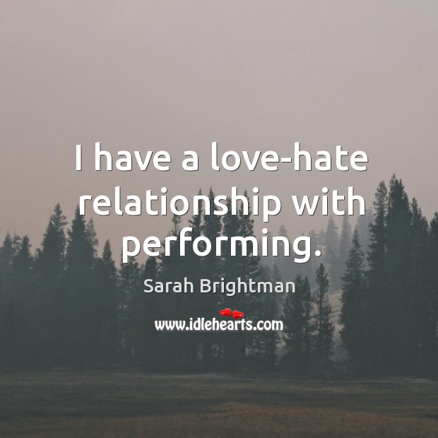 I have a love-hate relationship with performing. Sarah Brightman Picture Quote