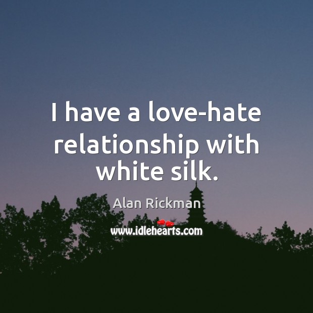 I have a love-hate relationship with white silk. Alan Rickman Picture Quote
