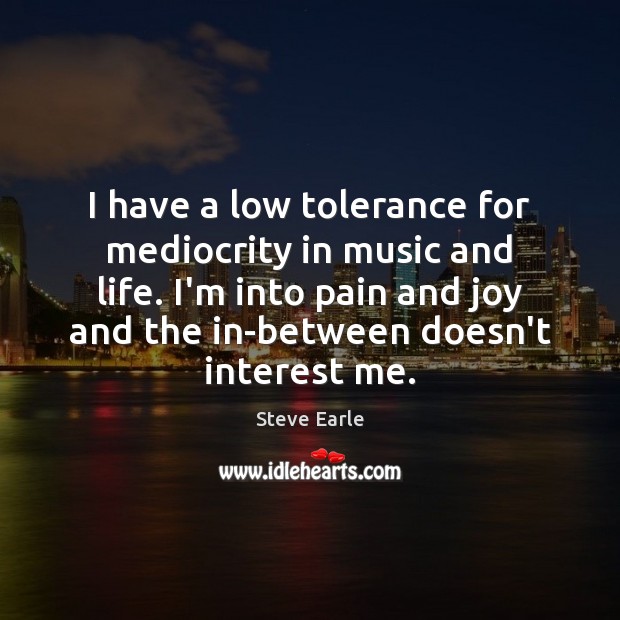 I have a low tolerance for mediocrity in music and life. I’m Steve Earle Picture Quote