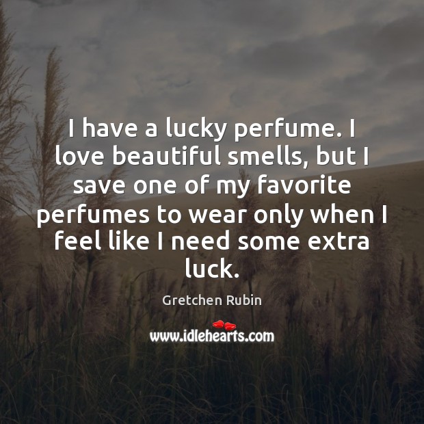 I have a lucky perfume. I love beautiful smells, but I save Gretchen Rubin Picture Quote