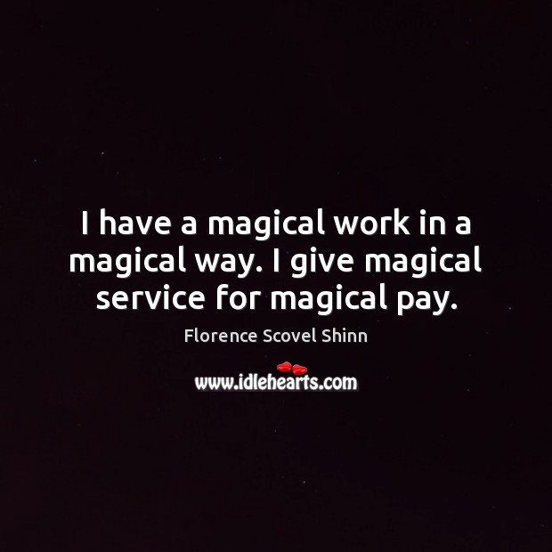 I have a magical work in a magical way. I give magical service for magical pay. Florence Scovel Shinn Picture Quote