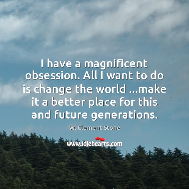 I have a magnificent obsession. All I want to do is change W. Clement Stone Picture Quote