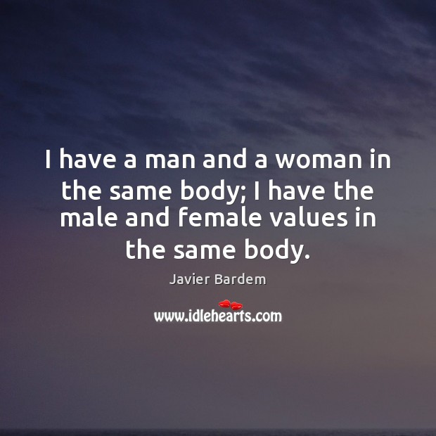 I have a man and a woman in the same body; I Javier Bardem Picture Quote
