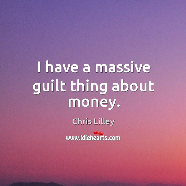 I have a massive guilt thing about money. Chris Lilley Picture Quote