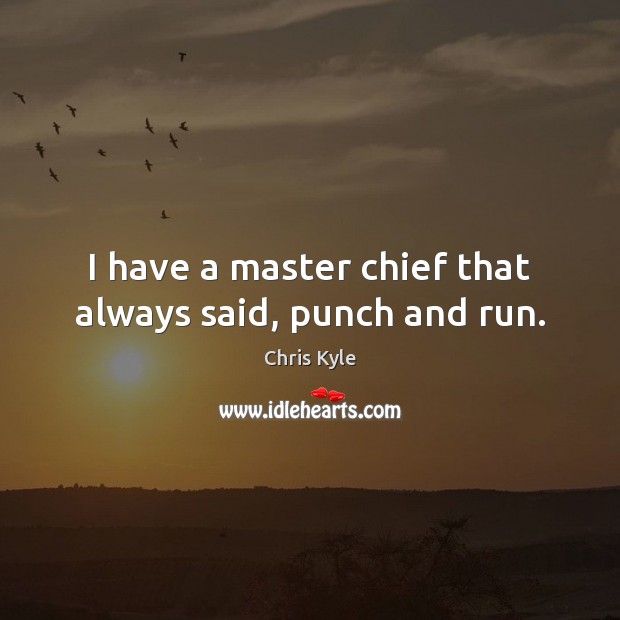 I have a master chief that always said, punch and run. Chris Kyle Picture Quote