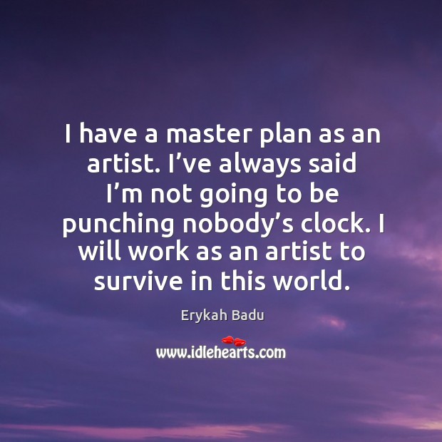 I have a master plan as an artist. I’ve always said I’m not going to be punching nobody’s clock. Image
