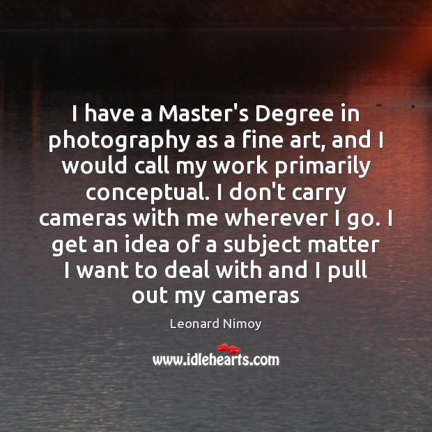 I have a Master’s Degree in photography as a fine art, and Leonard Nimoy Picture Quote