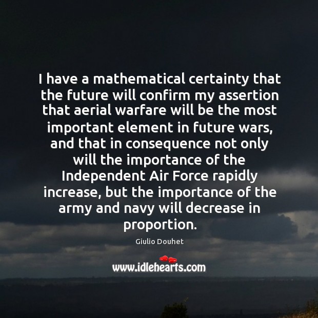 I have a mathematical certainty that the future will confirm my assertion Giulio Douhet Picture Quote