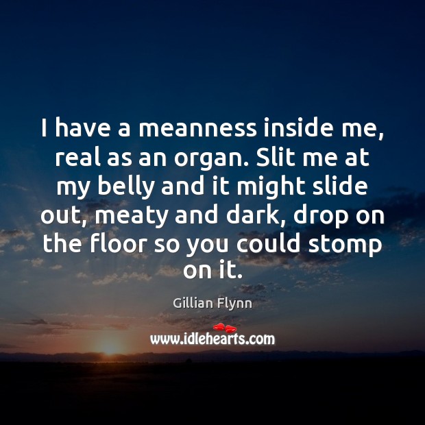 I have a meanness inside me, real as an organ. Slit me Gillian Flynn Picture Quote