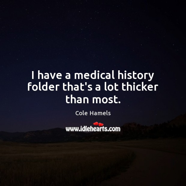 I have a medical history folder that’s a lot thicker than most. Cole Hamels Picture Quote