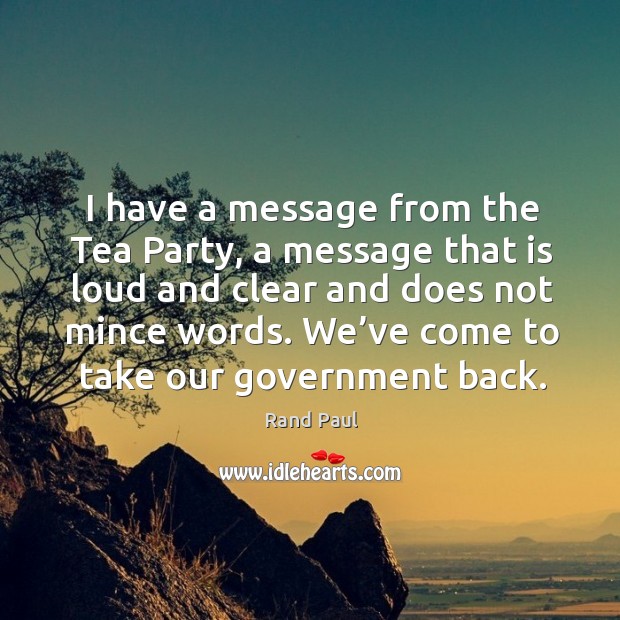 I have a message from the tea party, a message that is loud and clear and does not mince words. Rand Paul Picture Quote