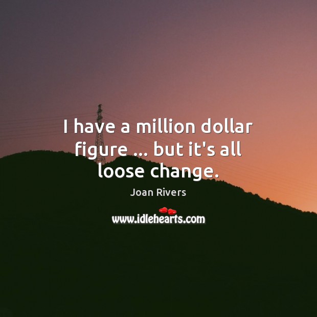 I have a million dollar figure … but it’s all loose change. Image