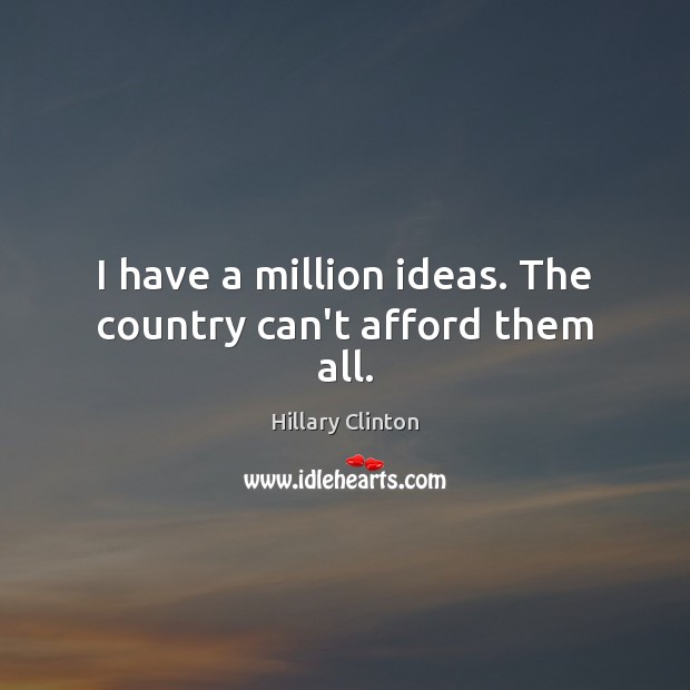 I have a million ideas. The country can’t afford them all. Hillary Clinton Picture Quote