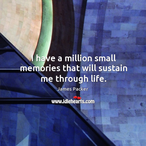 I have a million small memories that will sustain me through life. James Packer Picture Quote