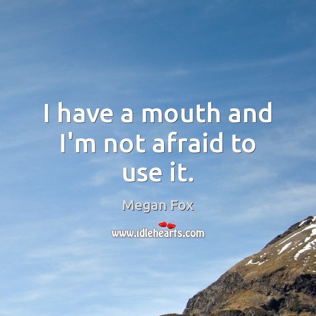 I have a mouth and I’m not afraid to use it. Afraid Quotes Image