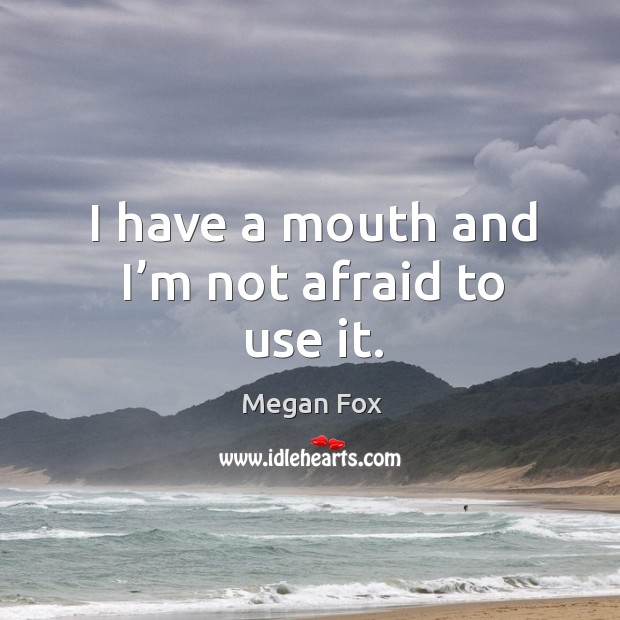 I have a mouth and I’m not afraid to use it. Afraid Quotes Image