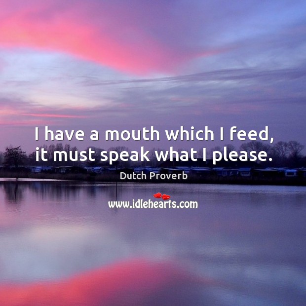 I have a mouth which I feed, it must speak what I please. Dutch Proverbs Image