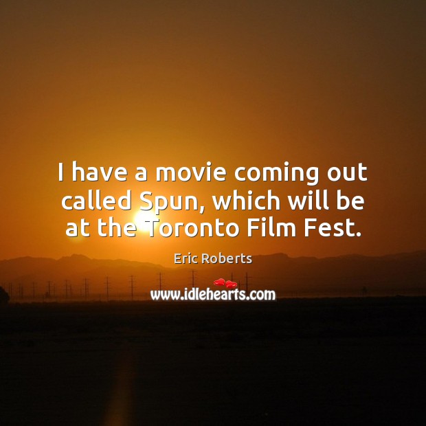 I have a movie coming out called Spun, which will be at the Toronto Film Fest. Eric Roberts Picture Quote
