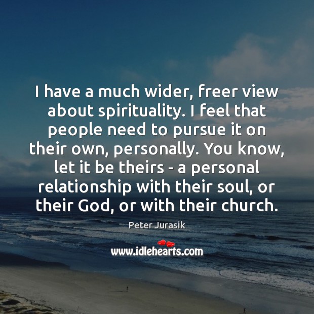 I have a much wider, freer view about spirituality. I feel that Image