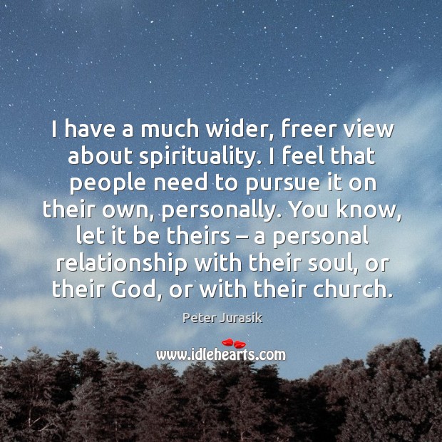 I have a much wider, freer view about spirituality. I feel that people need to pursue it on Peter Jurasik Picture Quote