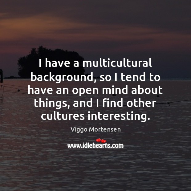 I have a multicultural background, so I tend to have an open Image
