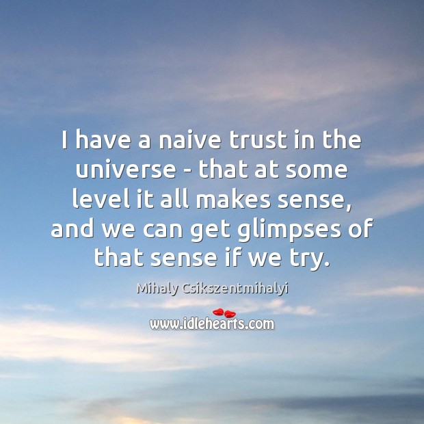 I have a naive trust in the universe – that at some Mihaly Csikszentmihalyi Picture Quote