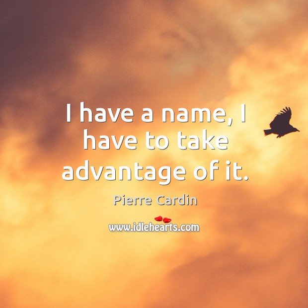 I have a name, I have to take advantage of it. Pierre Cardin Picture Quote