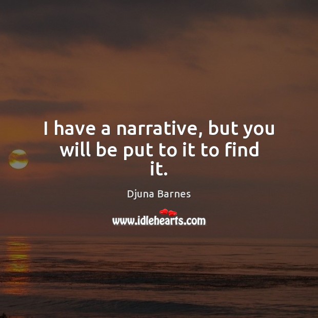 I have a narrative, but you will be put to it to find it. Djuna Barnes Picture Quote
