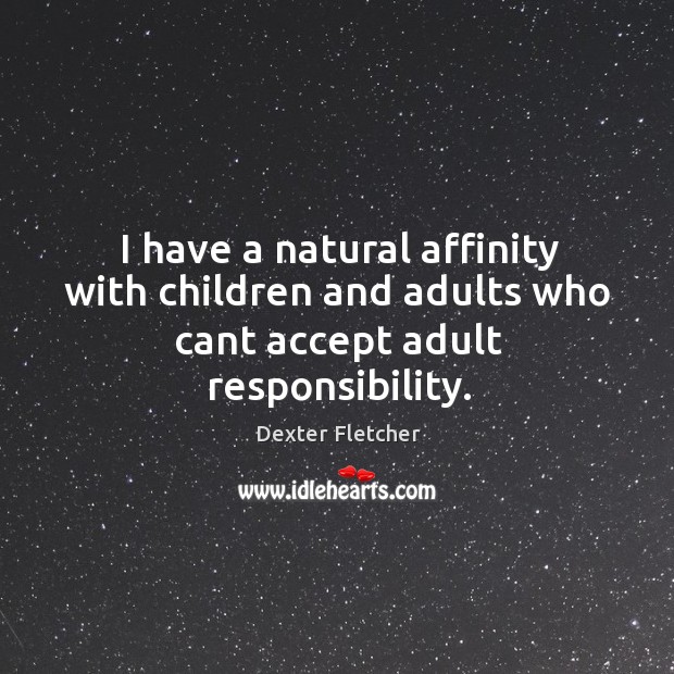 I have a natural affinity with children and adults who cant accept adult responsibility. Dexter Fletcher Picture Quote