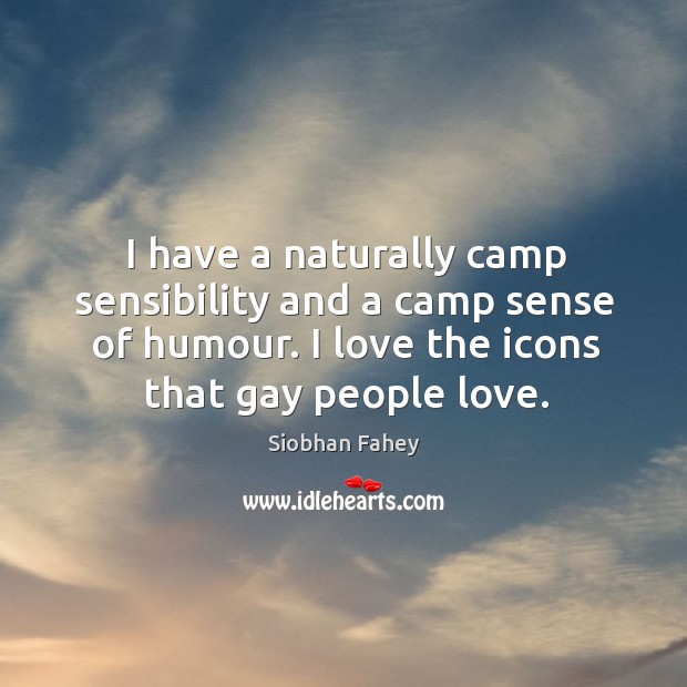 I have a naturally camp sensibility and a camp sense of humour. I love the icons that gay people love. Image