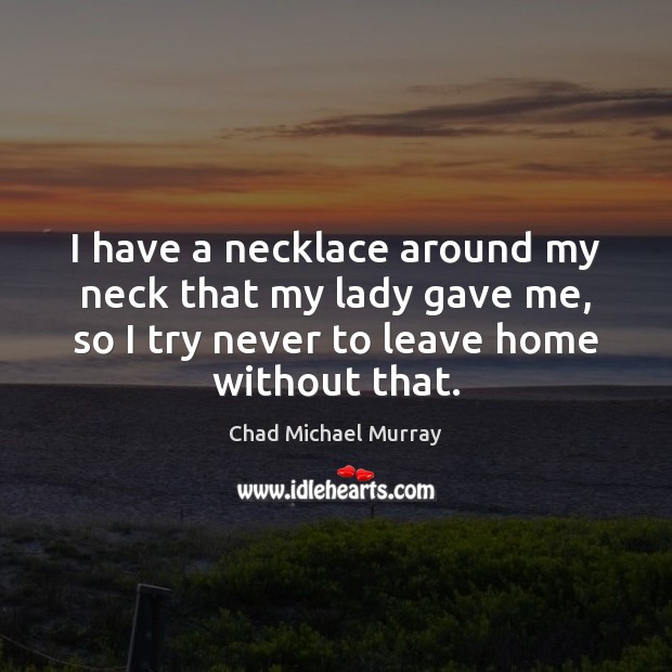 I have a necklace around my neck that my lady gave me, Chad Michael Murray Picture Quote