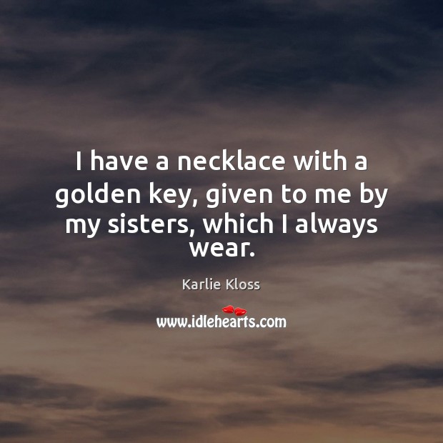 I have a necklace with a golden key, given to me by my sisters, which I always wear. Image