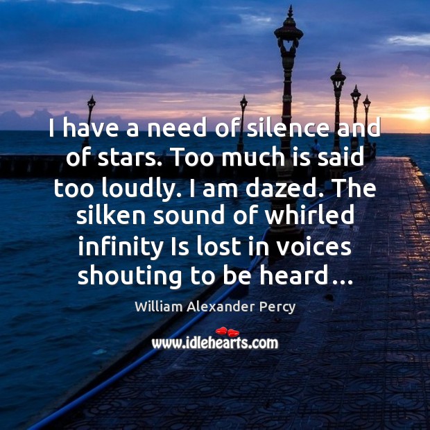 I have a need of silence and of stars. Too much is William Alexander Percy Picture Quote