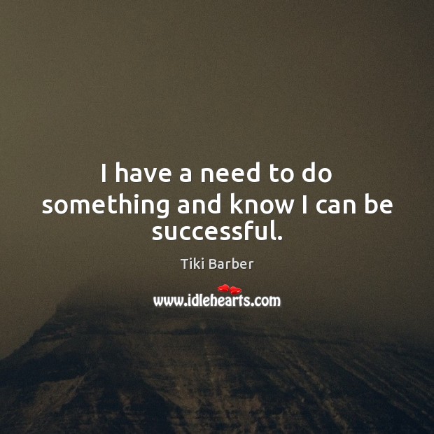 I have a need to do something and know I can be successful. Tiki Barber Picture Quote